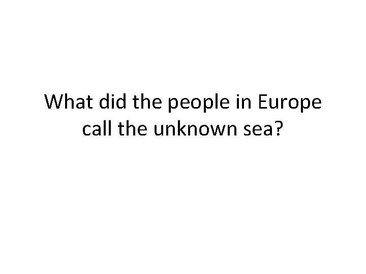 What did the people in Europe call the unknown sea? 