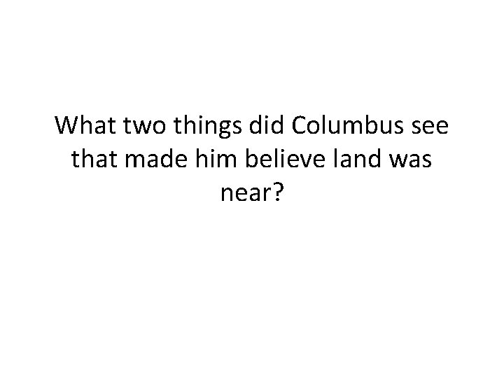 What two things did Columbus see that made him believe land was near? 