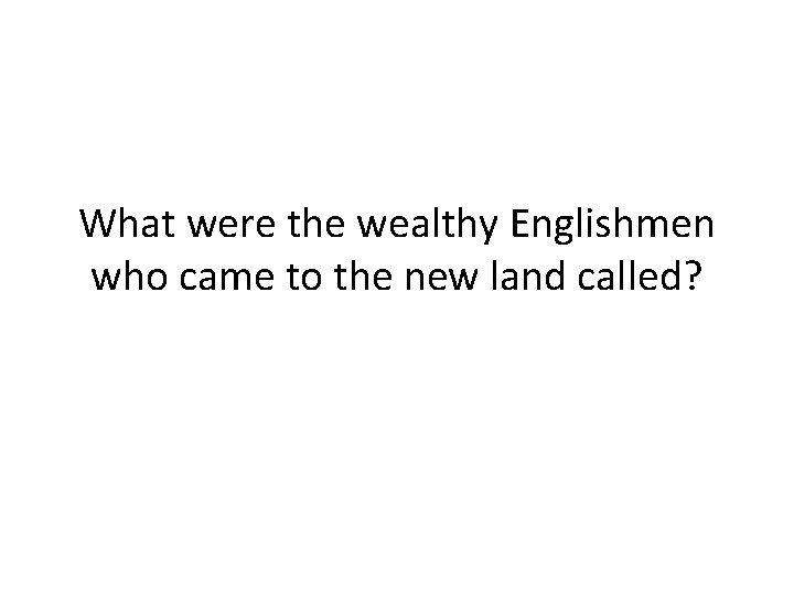 What were the wealthy Englishmen who came to the new land called? 