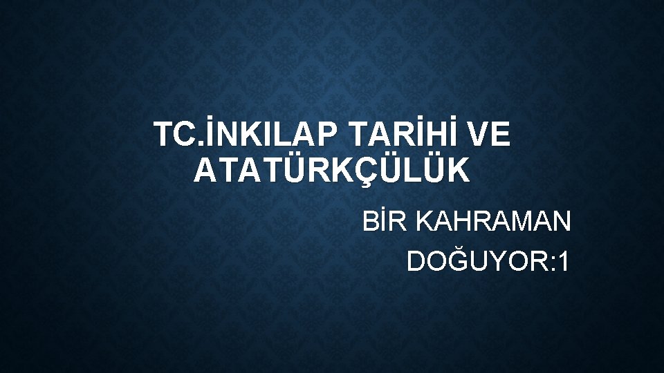 TC. İNKILAP TARİHİ VE ATATÜRKÇÜLÜK BİR KAHRAMAN DOĞUYOR: 1 