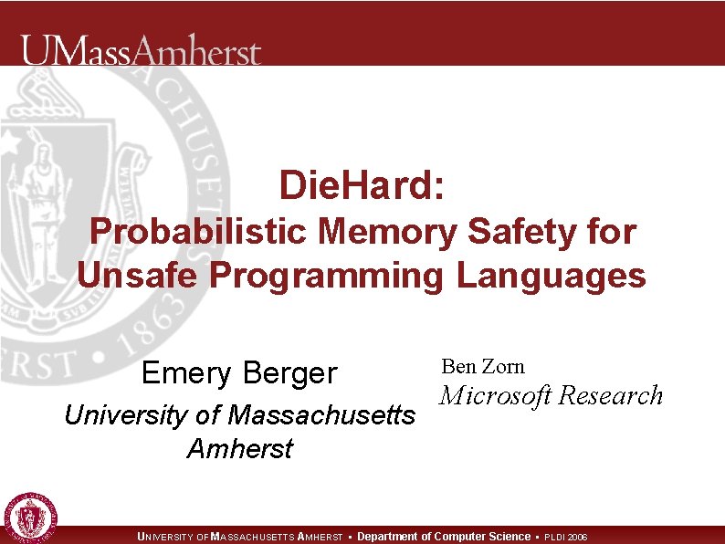 Die. Hard: Probabilistic Memory Safety for Unsafe Programming Languages Emery Berger University of Massachusetts