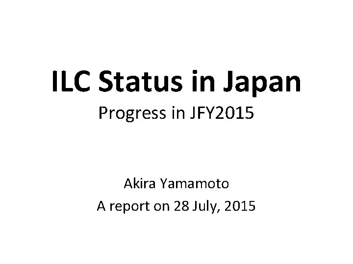 ILC Status in Japan Progress in JFY 2015 Akira Yamamoto A report on 28
