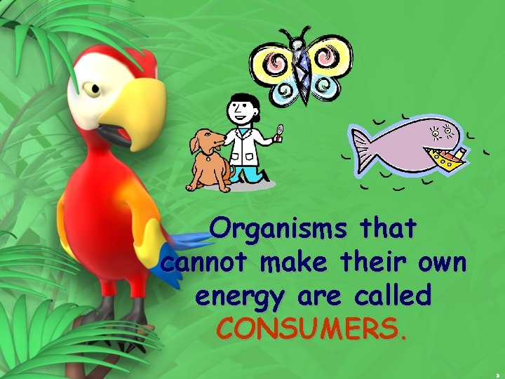 Organisms that cannot make their own energy are called CONSUMERS. 9 