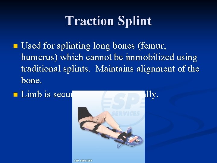 Traction Splint Used for splinting long bones (femur, humerus) which cannot be immobilized using