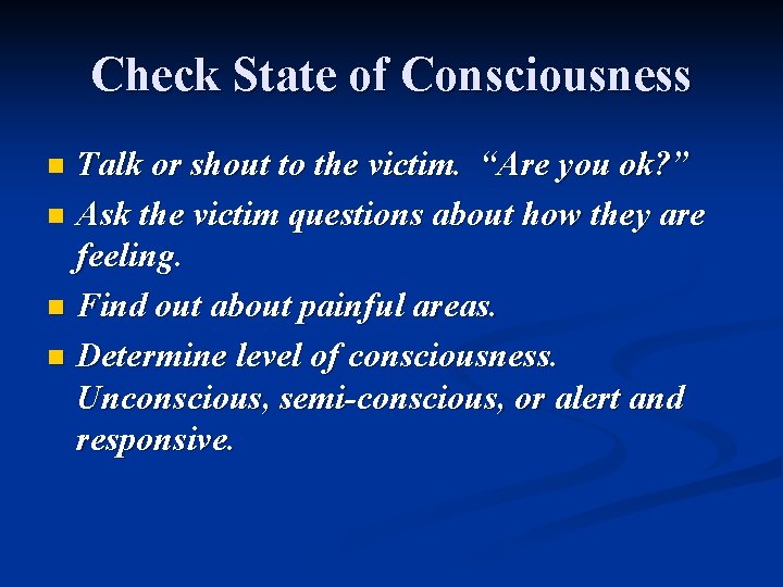 Check State of Consciousness Talk or shout to the victim. “Are you ok? ”