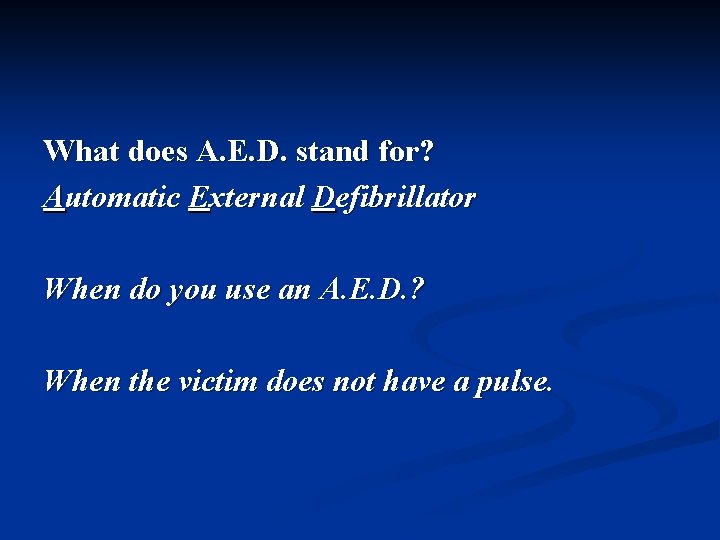 What does A. E. D. stand for? Automatic External Defibrillator When do you use