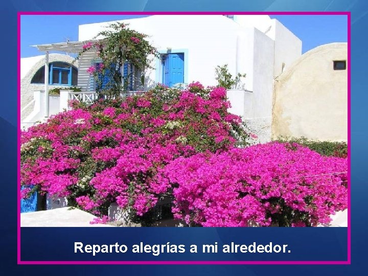 Reparto alegrías a mi alrededor. 