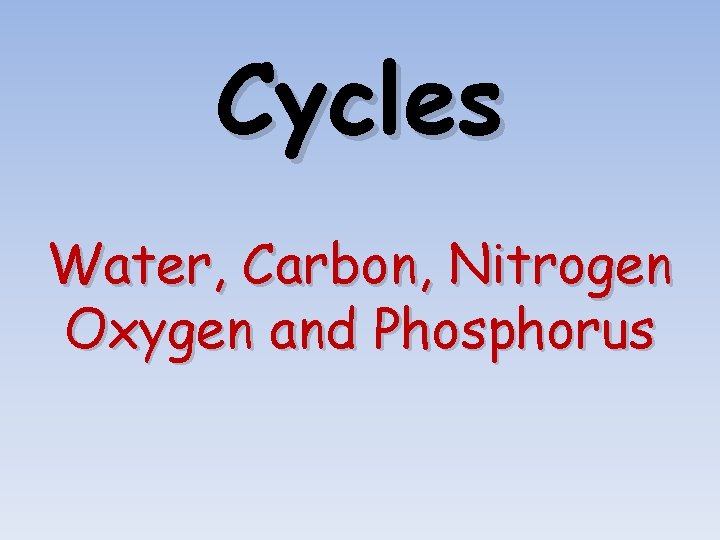 Cycles Water, Carbon, Nitrogen Oxygen and Phosphorus 