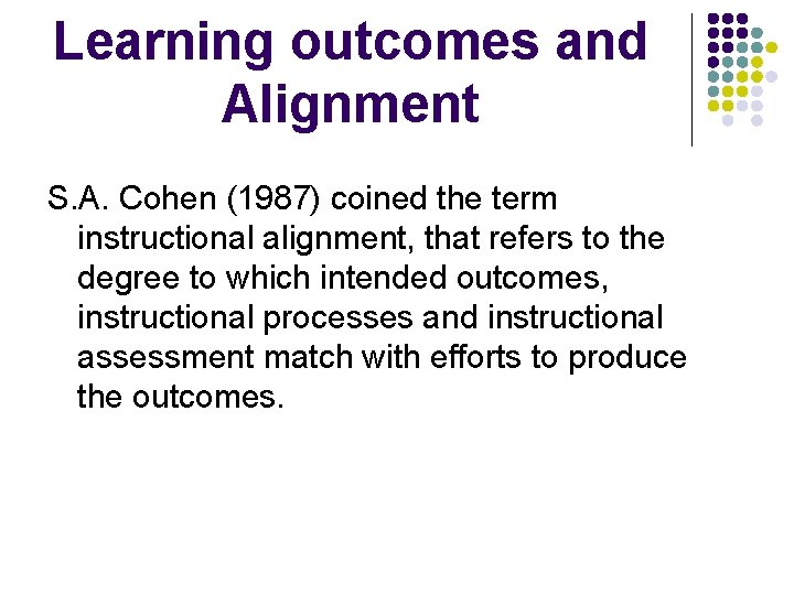 Learning outcomes and Alignment S. A. Cohen (1987) coined the term instructional alignment, that