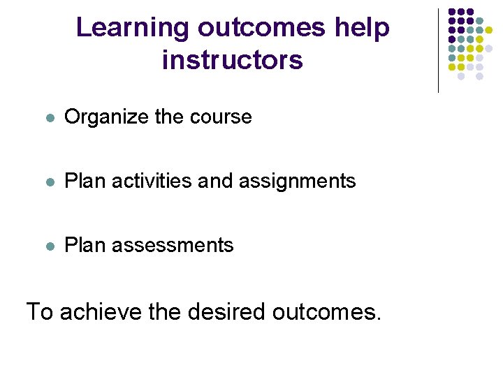 Learning outcomes help instructors l Organize the course l Plan activities and assignments l