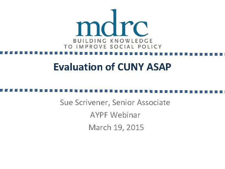 Evaluation of CUNY ASAP Sue Scrivener, Senior Associate AYPF Webinar March 19, 2015 