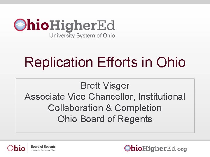 Replication Efforts in Ohio Brett Visger Associate Vice Chancellor, Institutional Collaboration & Completion Ohio