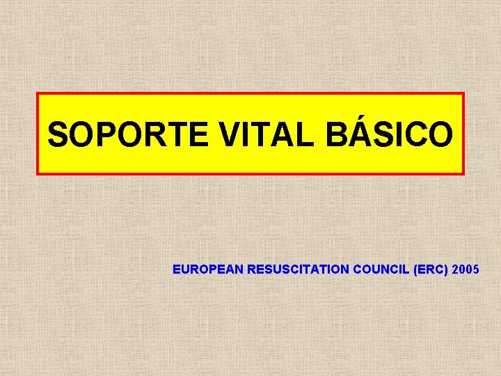 SOPORTE VITAL BÁSICO EUROPEAN RESUSCITATION COUNCIL (ERC) 2005 