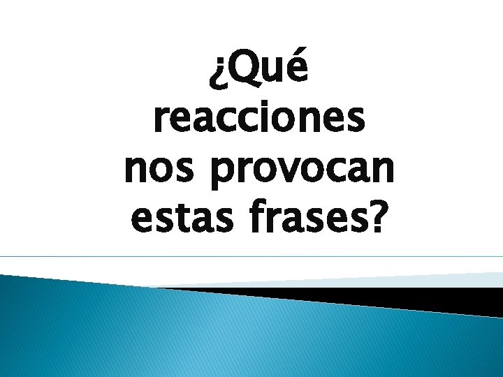 ¿Qué reacciones nos provocan estas frases? 