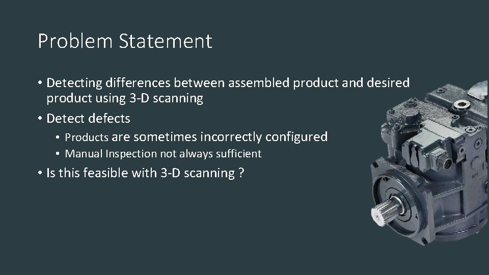 Problem Statement • Detecting differences between assembled product and desired product using 3 -D