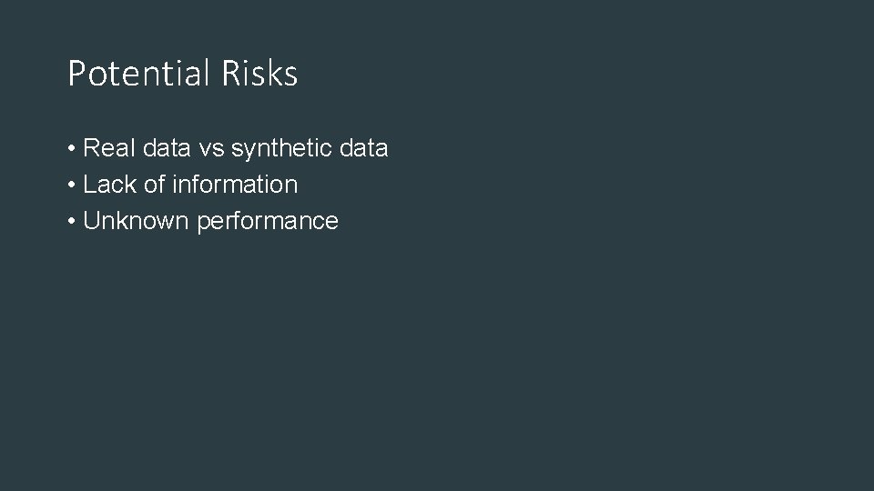 Potential Risks • Real data vs synthetic data • Lack of information • Unknown