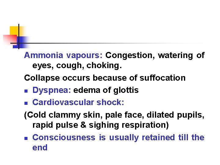 Ammonia vapours: Congestion, watering of eyes, cough, choking. Collapse occurs because of suffocation n