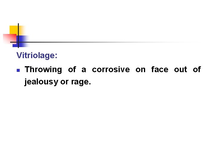 Vitriolage: n Throwing of a corrosive on face out of jealousy or rage. 