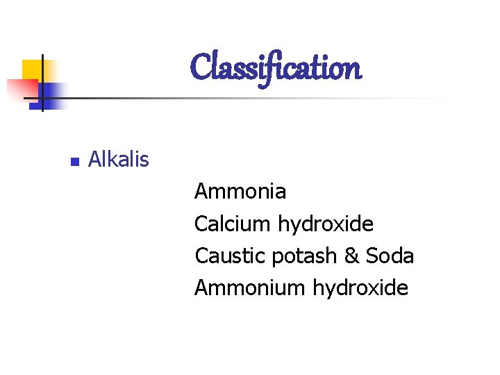 Classification n Alkalis Ammonia Calcium hydroxide Caustic potash & Soda Ammonium hydroxide 