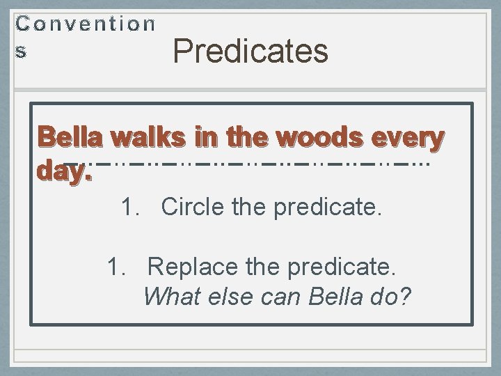 Predicates Bella walks in the woods every day. 1. Circle the predicate. 1. Replace