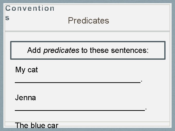 Predicates Add predicates to these sentences: My cat _______________. Jenna _______________. The blue car