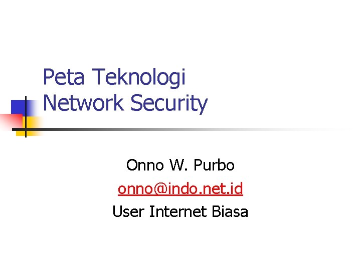 Peta Teknologi Network Security Onno W. Purbo onno@indo. net. id User Internet Biasa 