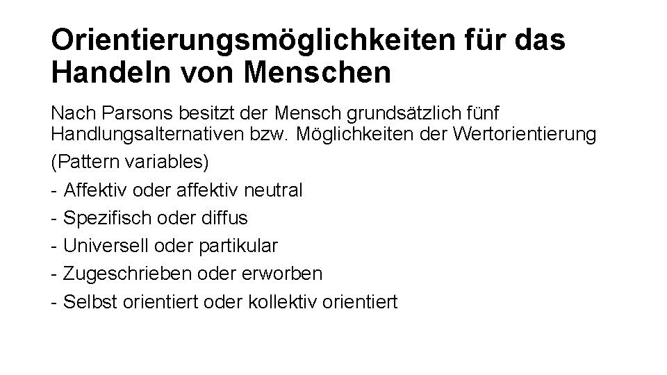 Orientierungsmöglichkeiten für das Handeln von Menschen Nach Parsons besitzt der Mensch grundsätzlich fünf Handlungsalternativen