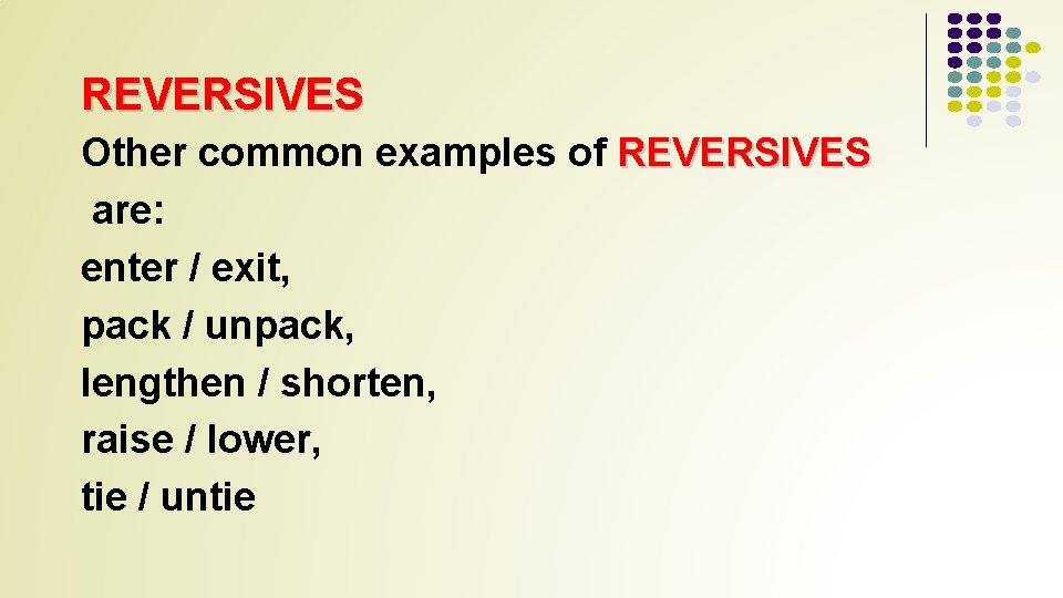REVERSIVES Other common examples of REVERSIVES are: enter / exit, pack / unpack, lengthen