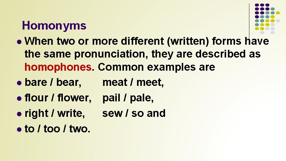 Homonyms When two or more different (written) forms have the same pronunciation, they are