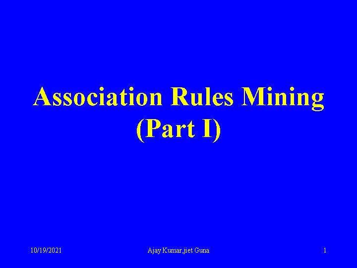 Association Rules Mining (Part I) 10/19/2021 Ajay Kumar, jiet Guna 1 