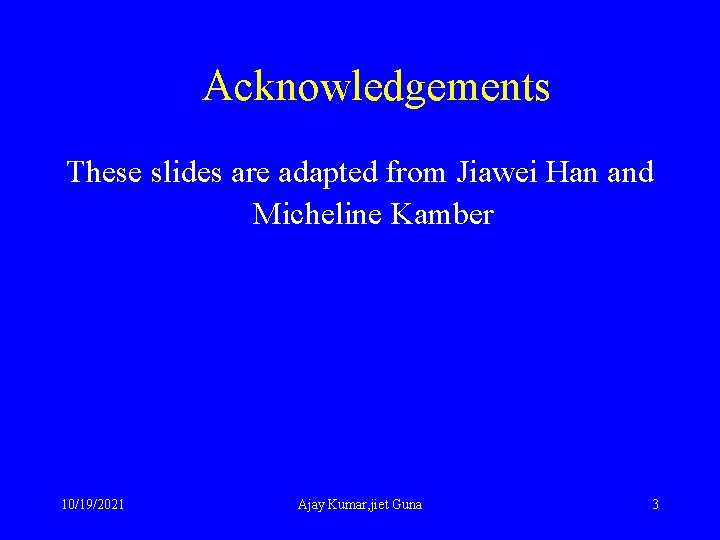 Acknowledgements These slides are adapted from Jiawei Han and Micheline Kamber 10/19/2021 Ajay Kumar,