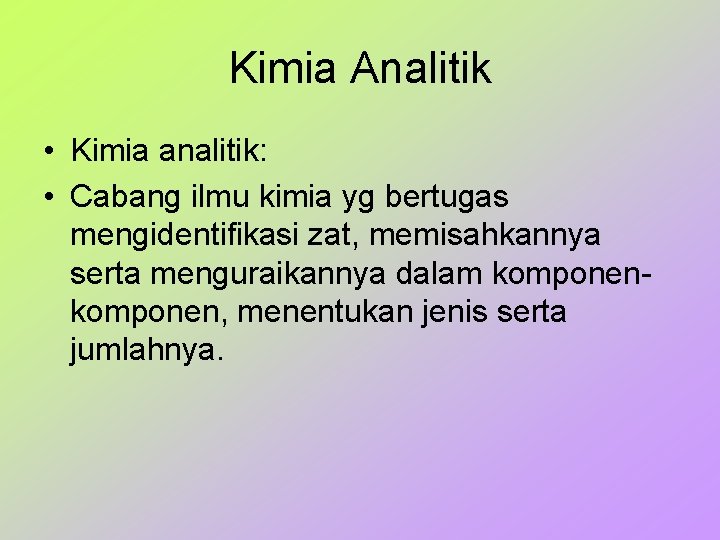 Kimia Analitik • Kimia analitik: • Cabang ilmu kimia yg bertugas mengidentifikasi zat, memisahkannya