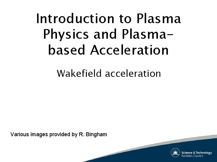 Introduction to Plasma Physics and Plasmabased Acceleration Wakefield acceleration Various images provided by R.