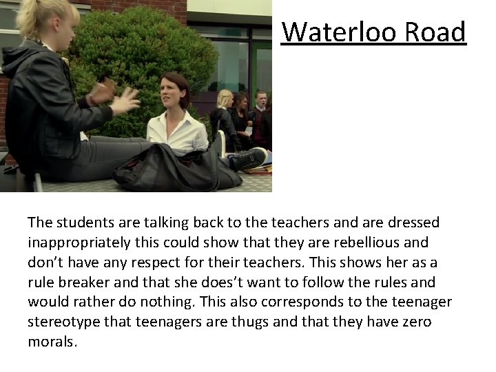 Waterloo Road The students are talking back to the teachers and are dressed inappropriately