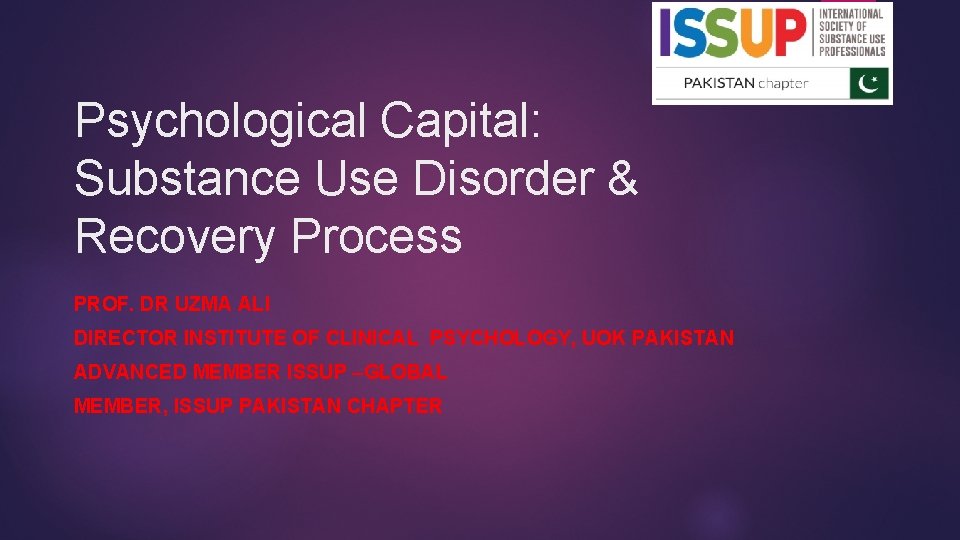 Psychological Capital: Substance Use Disorder & Recovery Process PROF. DR UZMA ALI DIRECTOR INSTITUTE