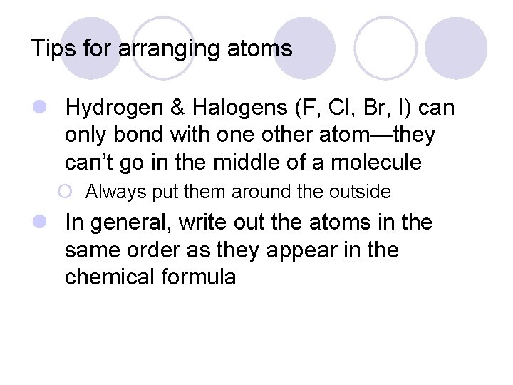 Tips for arranging atoms l Hydrogen & Halogens (F, Cl, Br, I) can only