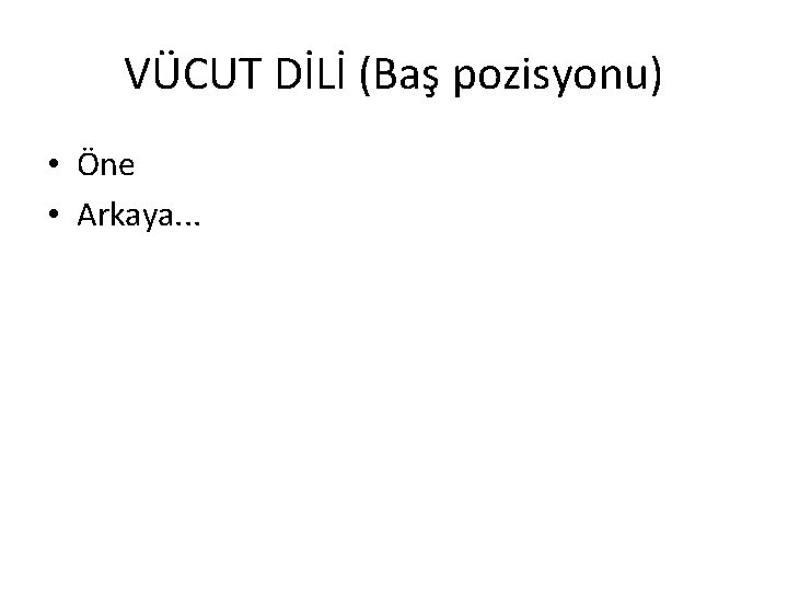 VÜCUT DİLİ (Baş pozisyonu) • Öne • Arkaya. . . 