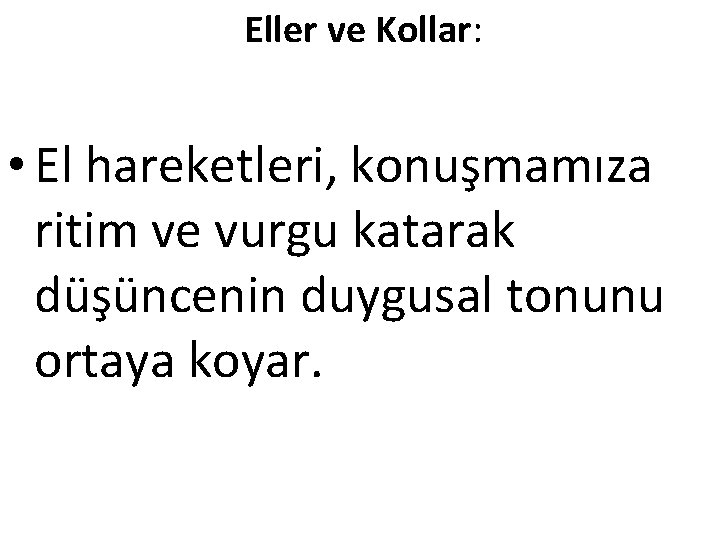 Eller ve Kollar: • El hareketleri, konuşmamıza ritim ve vurgu katarak düşüncenin duygusal tonunu