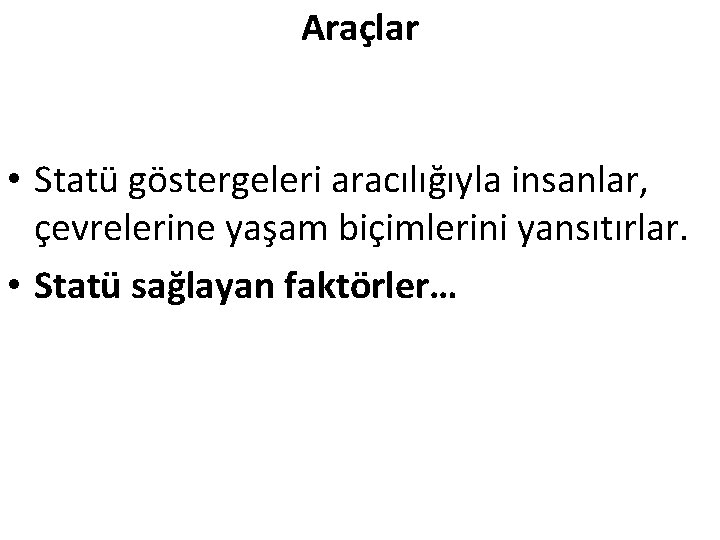 Araçlar • Statü göstergeleri aracılığıyla insanlar, çevrelerine yaşam biçimlerini yansıtırlar. • Statü sağlayan faktörler…