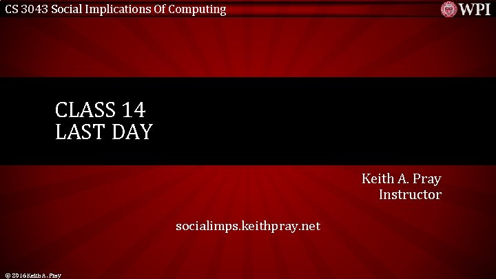 CS 3043 Social Implications Of Computing CLASS 14 LAST DAY Keith A. Pray Instructor