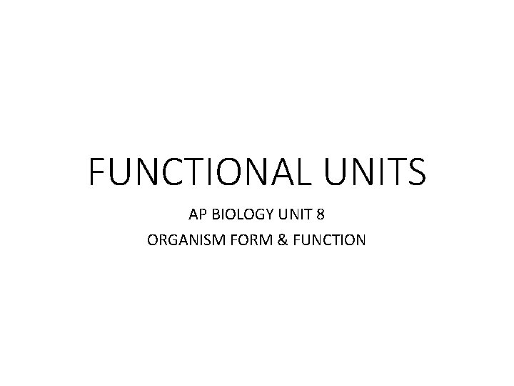 FUNCTIONAL UNITS AP BIOLOGY UNIT 8 ORGANISM FORM & FUNCTION 