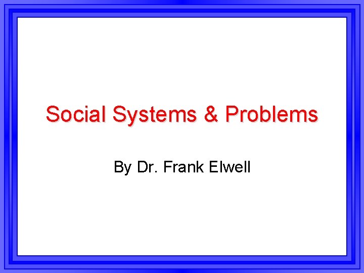 Social Systems & Problems By Dr. Frank Elwell 