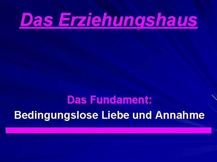 Das Erziehungshaus Das Fundament: Bedingungslose Liebe und Annahme 