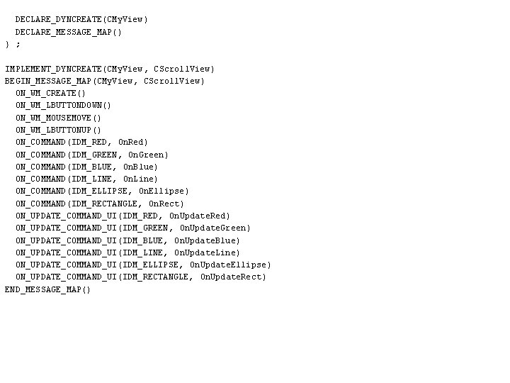 DECLARE_DYNCREATE(CMy. View ) DECLARE_MESSAGE_MAP() } ; IMPLEMENT_DYNCREATE(CMy. View , CScroll. View) BEGIN_MESSAGE_MAP(CMy. View ,