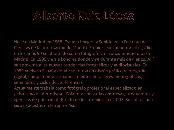 Alberto Ruiz López Nace en Madrid en 1968. Estudia Imagen y Sonido en la