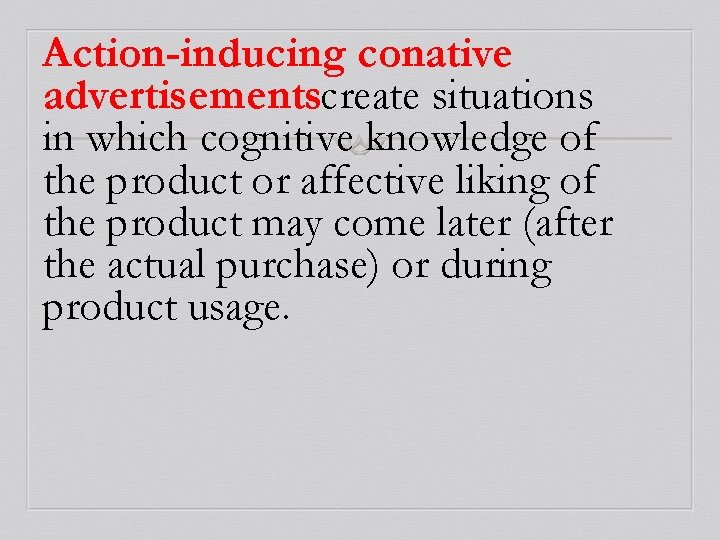 Action-inducing conative advertisementscreate situations in which cognitive knowledge of the product or affective liking