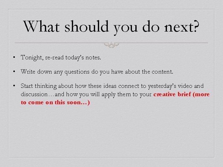 What should you do next? • Tonight, re-read today’s notes. • Write down any