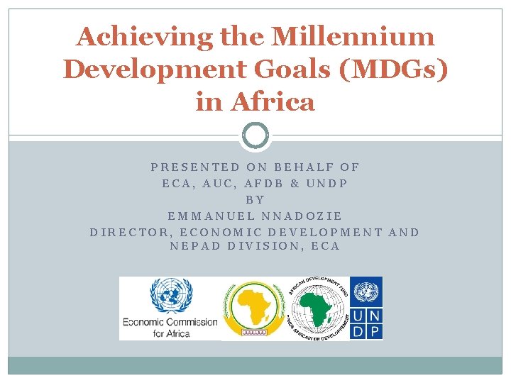 Achieving the Millennium Development Goals (MDGs) in Africa PRESENTED ON BEHALF OF ECA, AUC,