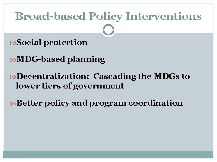 Broad-based Policy Interventions Social protection MDG-based planning Decentralization: Cascading the MDGs to lower tiers