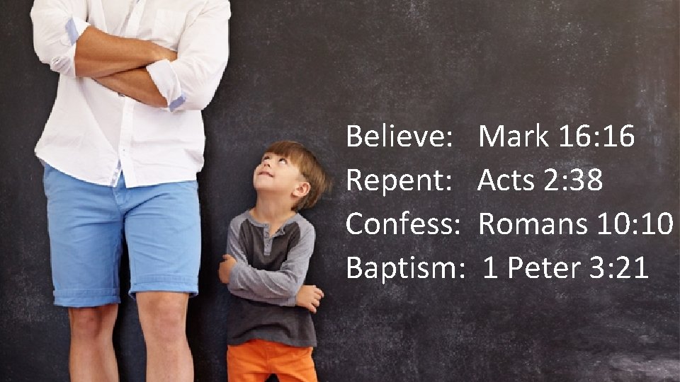 Believe: Mark 16: 16 Repent: Acts 2: 38 Confess: Romans 10: 10 Baptism: 1